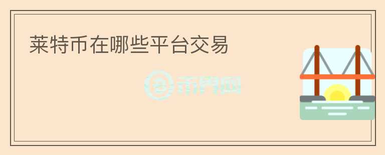 萊特幣在哪些平臺(tái)交易