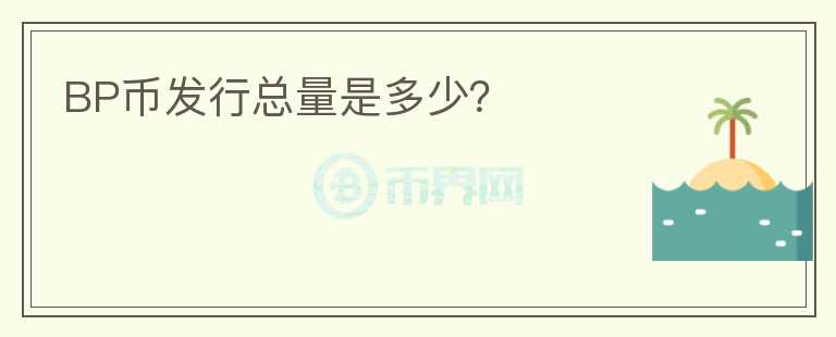 BP幣發(fā)行總量是多少？