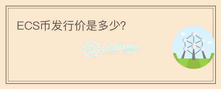 ECS幣發(fā)行價(jià)是多少？