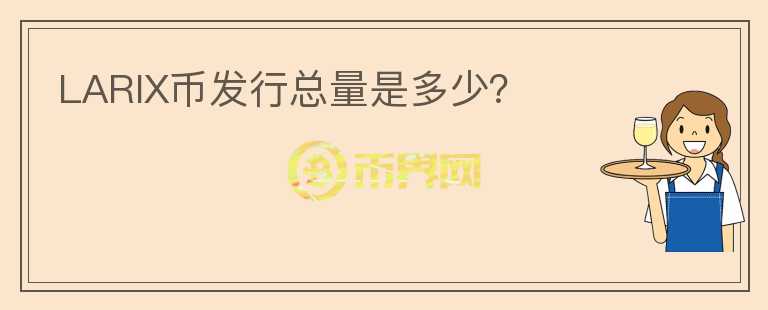 LARIX幣發(fā)行總量是多少？