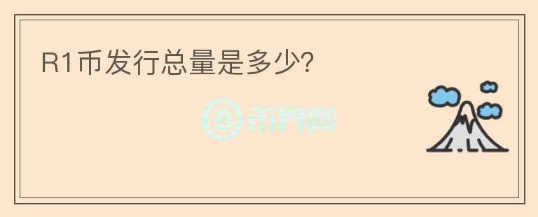 R1幣發(fā)行總量是多少？