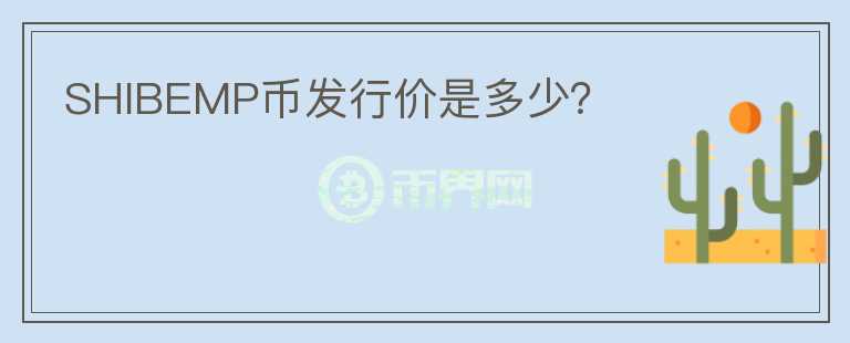 SHIBEMP幣發(fā)行價(jià)是多少？