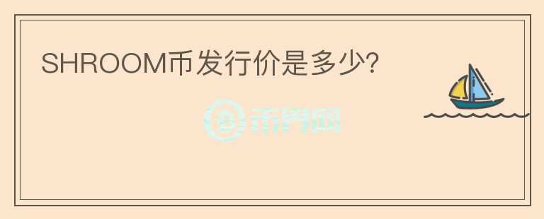 SHROOM幣發(fā)行價是多少？