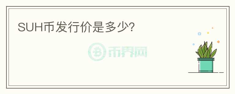 SUH幣發(fā)行價(jià)是多少？