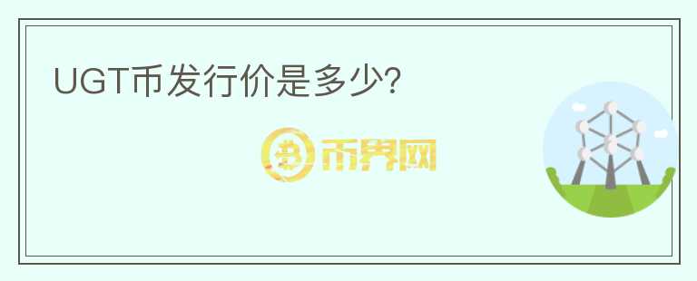 UGT幣發(fā)行價是多少？