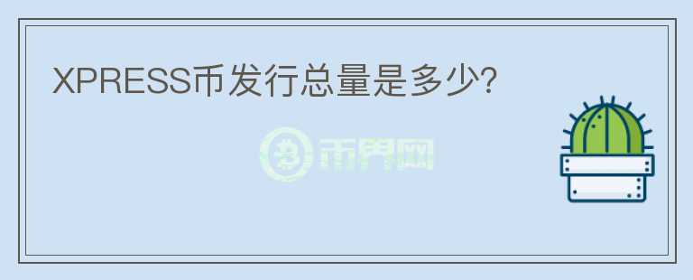 XPRESS幣發(fā)行總量是多少？