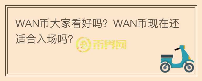 WAN幣大家看好嗎？WAN幣現(xiàn)在還適合入場嗎？