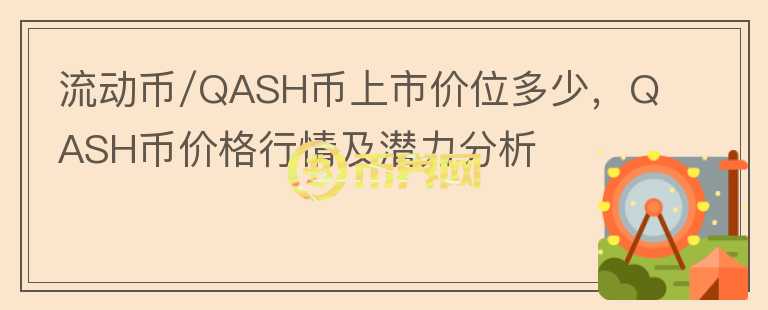 流動幣/QASH幣上市價位多少，QASH幣價格行情及潛力分析