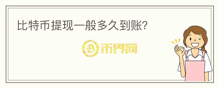 比特幣提現(xiàn)一般多久到賬？