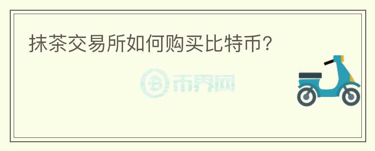 抹茶交易所如何購(gòu)買比特幣？