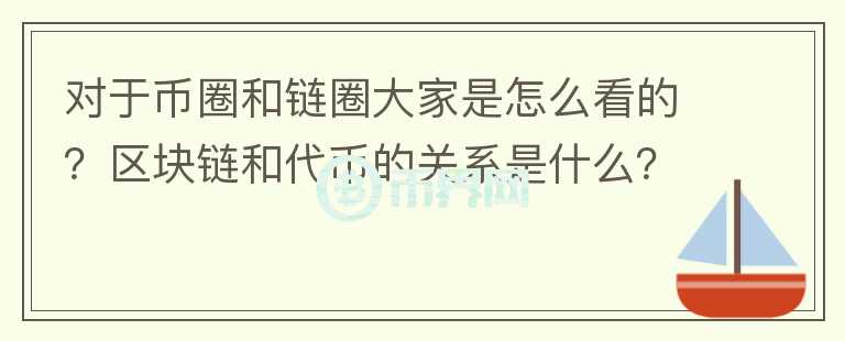 對(duì)于幣圈和鏈圈大家是怎么看的？區(qū)塊鏈和代幣的關(guān)系是什么？