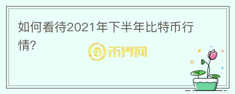 如何看待2021年下半年比特幣行情？