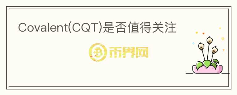 Covalent(CQT)是否值得關(guān)注