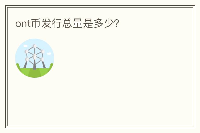 ont幣發(fā)行總量是多少？