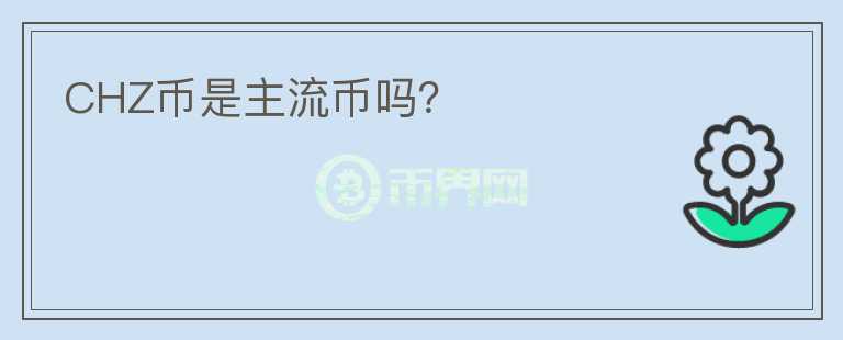CHZ幣是主流幣嗎?