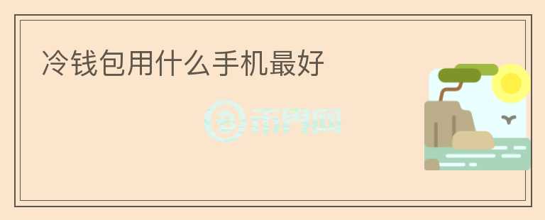 冷錢包用什么手機(jī)最好