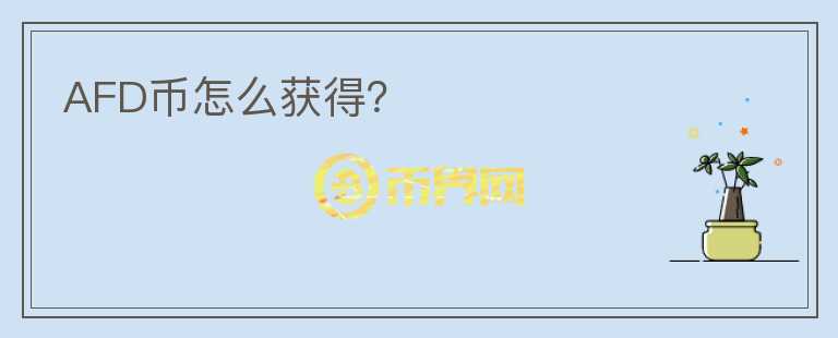 AFD幣怎么獲得？