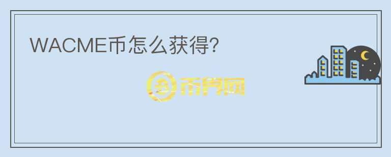 WACME幣怎么獲得？