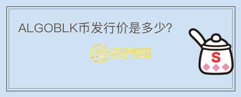 ALGOBLK幣發(fā)行價(jià)是多少？
