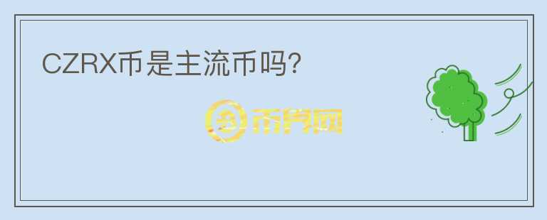 CZRX幣是主流幣嗎？