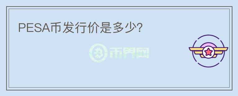 PESA幣發(fā)行價(jià)是多少？