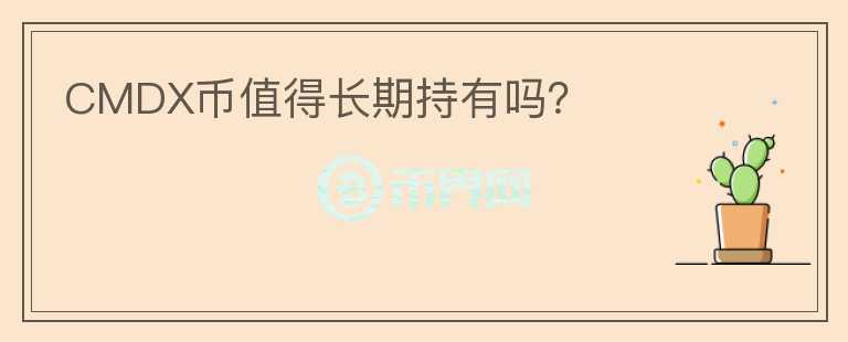 CMDX幣值得長(zhǎng)期持有嗎？