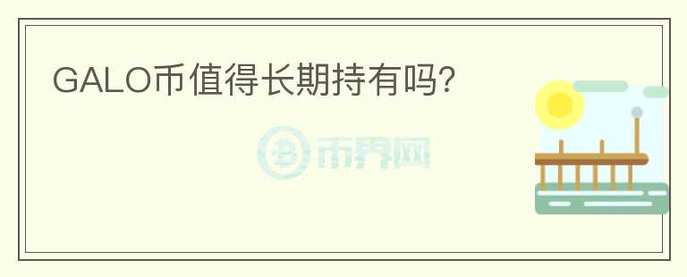 GALO幣值得長(zhǎng)期持有嗎？