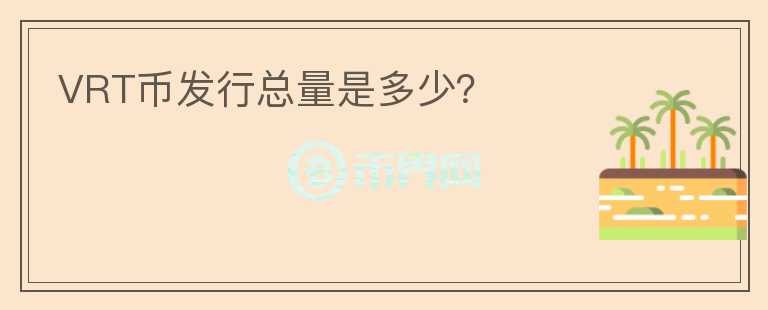 VRT幣發(fā)行總量是多少？