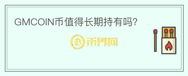 GMCOIN幣值得長(zhǎng)期持有嗎？