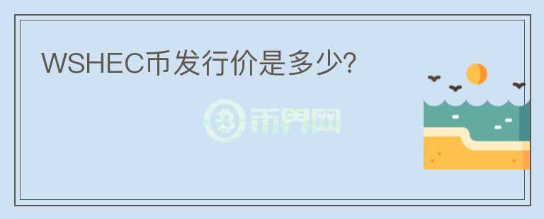WSHEC幣發(fā)行價(jià)是多少？
