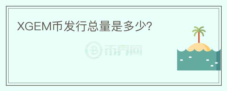 XGEM幣發(fā)行總量是多少？