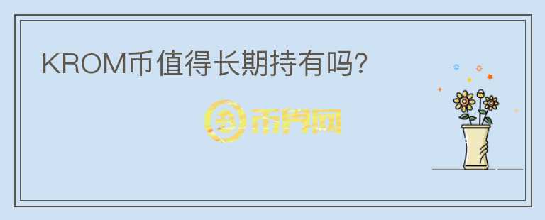 KROM幣值得長期持有嗎？