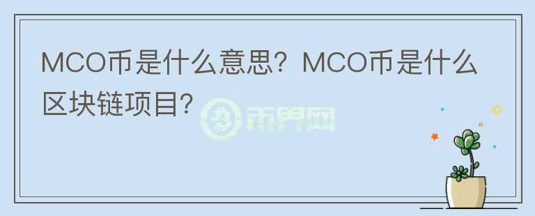 MCO幣是什么意思？MCO幣是什么區(qū)塊鏈項(xiàng)目？