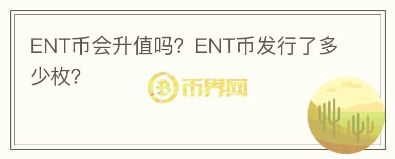 ENT幣會(huì)升值嗎？ENT幣發(fā)行了多少枚？