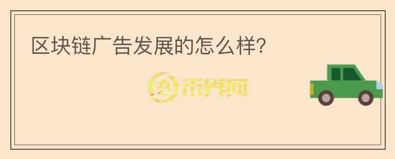 區(qū)塊鏈廣告發(fā)展的怎么樣？