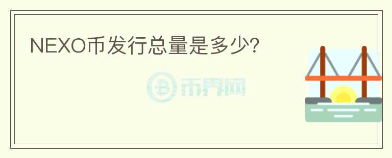NEXO幣發(fā)行總量是多少？