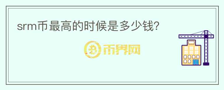 srm幣最高的時(shí)候是多少錢？