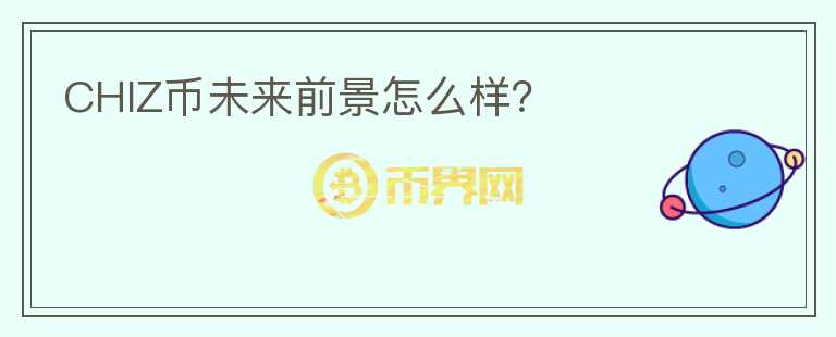 CHIZ幣未來前景怎么樣?