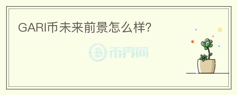 GARI幣未來前景怎么樣？