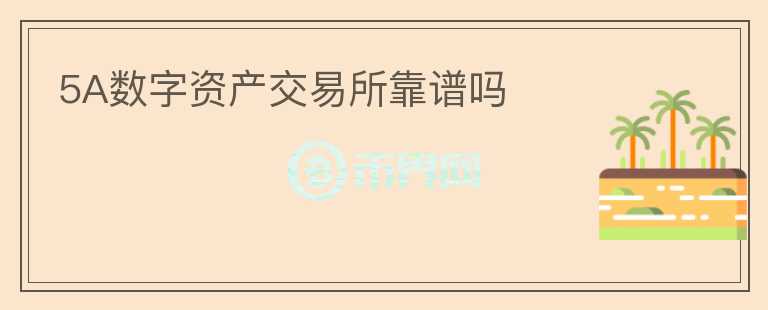 5A數(shù)字資產(chǎn)交易所靠譜嗎