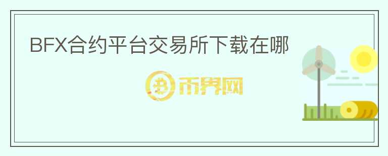 BFX合約平臺(tái)交易所下載在哪
