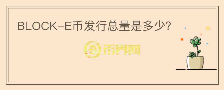 BLOCK-E幣發(fā)行總量是多少？