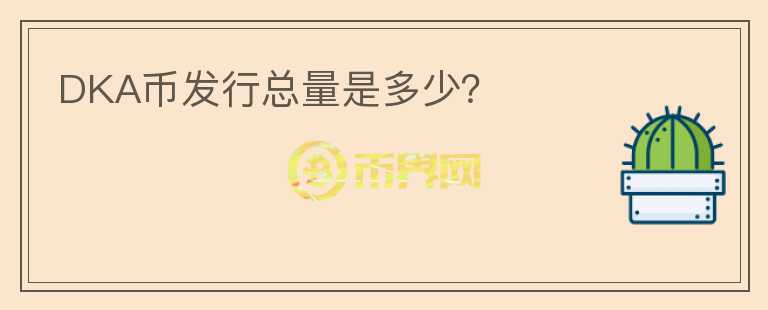 DKA幣發(fā)行總量是多少？