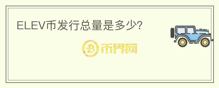 ELEV幣發(fā)行總量是多少？