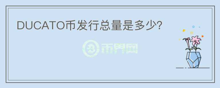 DUCATO幣發(fā)行總量是多少？