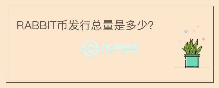 RABBIT幣發(fā)行總量是多少？