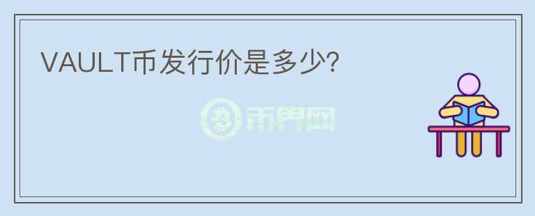 VAULT幣發(fā)行價(jià)是多少？