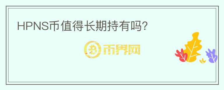 HPNS幣值得長(zhǎng)期持有嗎？