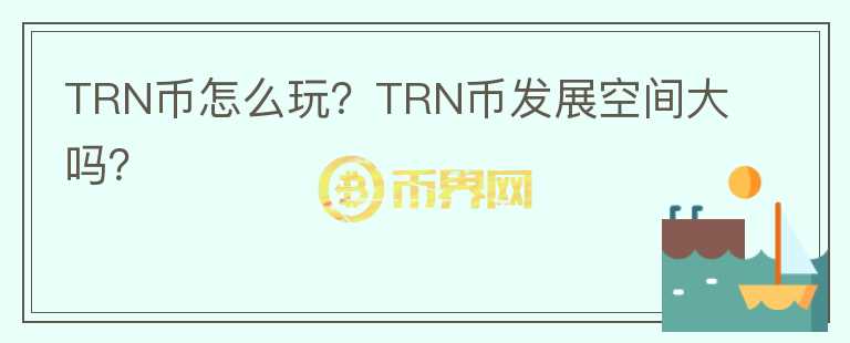 TRN幣怎么玩？TRN幣發(fā)展空間大嗎？