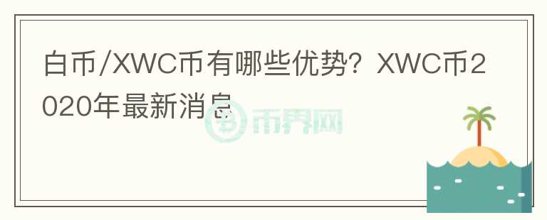白幣/XWC幣有哪些優(yōu)勢？XWC幣2020年最新消息